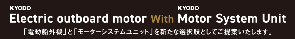 「電動船外機」と「モーターシステムユニット」を新たな選択肢としてご提案いたします。